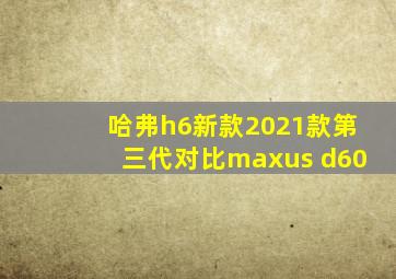 哈弗h6新款2021款第三代对比maxus d60